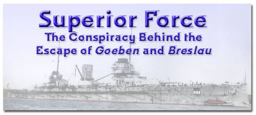 SUPERIOR FORCE : The Conspiracy Behind the Escape of Goeben and Breslau © Geoffrey Miller