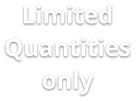 Limited Quantities only