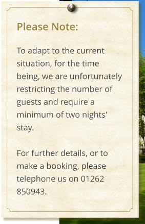 Please Note:  To adapt to the current situation, for the time being, we are unfortunately restricting the number of guests and require a minimum of two nights' stay.  For further details, or to make a booking, please telephone us on 01262 850943.